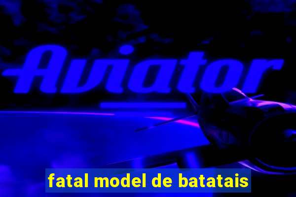 fatal model de batatais